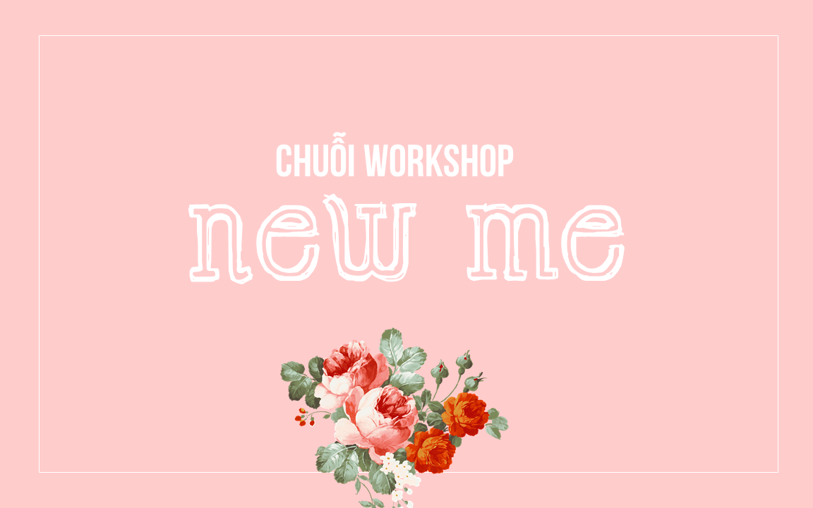 CHUỖI WORKSHOP ĐẶC BIỆT VỚI CHỦ ĐỀ NEW ME